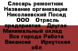 Слесарь-ремонтник › Название организации ­ Николаевский Посад, ООО › Отрасль предприятия ­ Другое › Минимальный оклад ­ 1 - Все города Работа » Вакансии   . Иркутская обл.